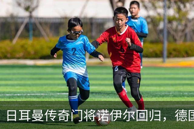 日耳曼传奇门将诺伊尔回归，德国队首秀对手曾负于中国男足