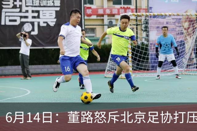 6月14日：董路怒斥北京足协打压，青训成绩为何无人问津？中国足球明明人才济济